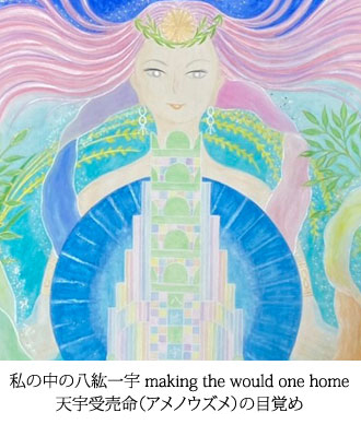 私の中の八紘一宇 making the would one home 天宇受売命（アメノウズメ）の目覚め